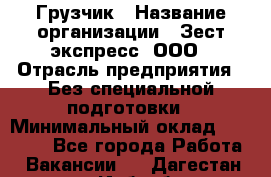 Грузчик › Название организации ­ Зест-экспресс, ООО › Отрасль предприятия ­ Без специальной подготовки › Минимальный оклад ­ 24 000 - Все города Работа » Вакансии   . Дагестан респ.,Избербаш г.